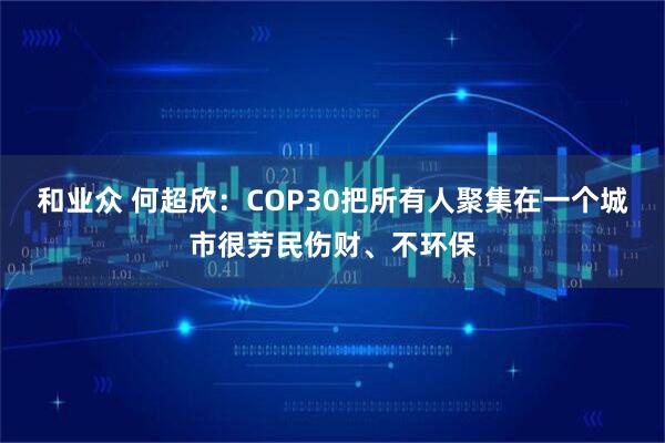 和业众 何超欣：COP30把所有人聚集在一个城市很劳民伤财、不环保